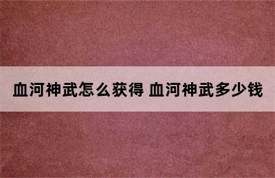 血河神武怎么获得 血河神武多少钱